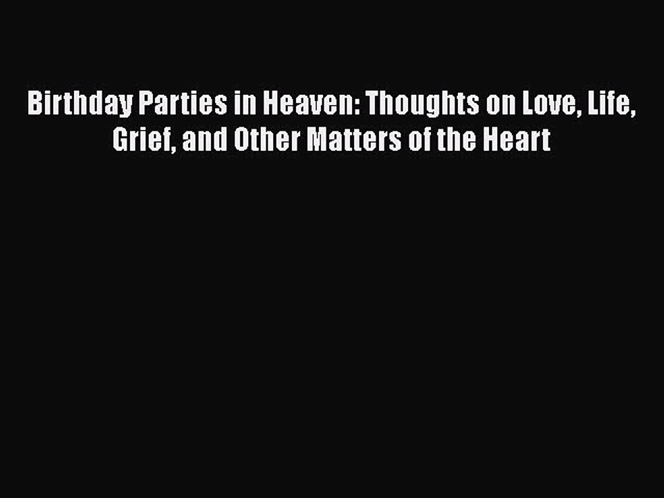 Download Birthday Parties in Heaven: Thoughts on Love Life Grief and Other Matters of the Heart
