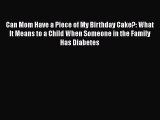 Read Can Mom Have a Piece of My Birthday Cake?: What It Means to a Child When Someone in the