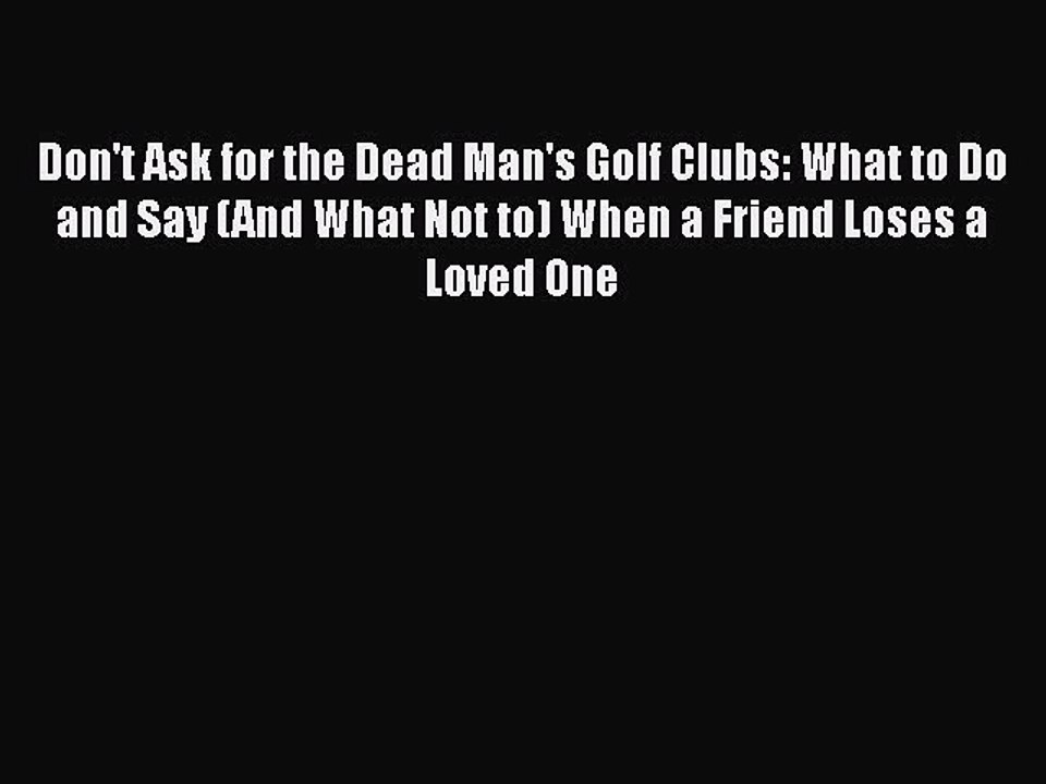 Download Don't Ask for the Dead Man's Golf Clubs: What to Do and Say (And What Not to) When