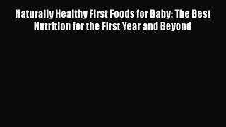 Download Naturally Healthy First Foods for Baby: The Best Nutrition for the First Year and