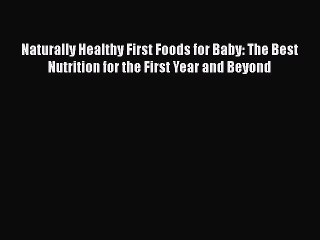 Download Naturally Healthy First Foods for Baby: The Best Nutrition for the First Year and