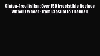 Read Gluten-Free Italian: Over 150 Irresistible Recipes without Wheat - from Crostini to Tiramisu