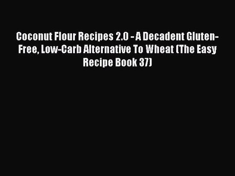 Read Coconut Flour Recipes 2.0 - A Decadent Gluten-Free Low-Carb Alternative To Wheat (The