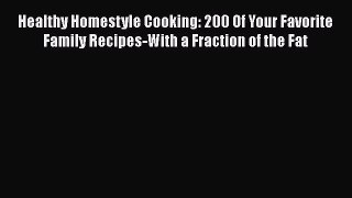 Download Healthy Homestyle Cooking: 200 Of Your Favorite Family Recipes-With a Fraction of