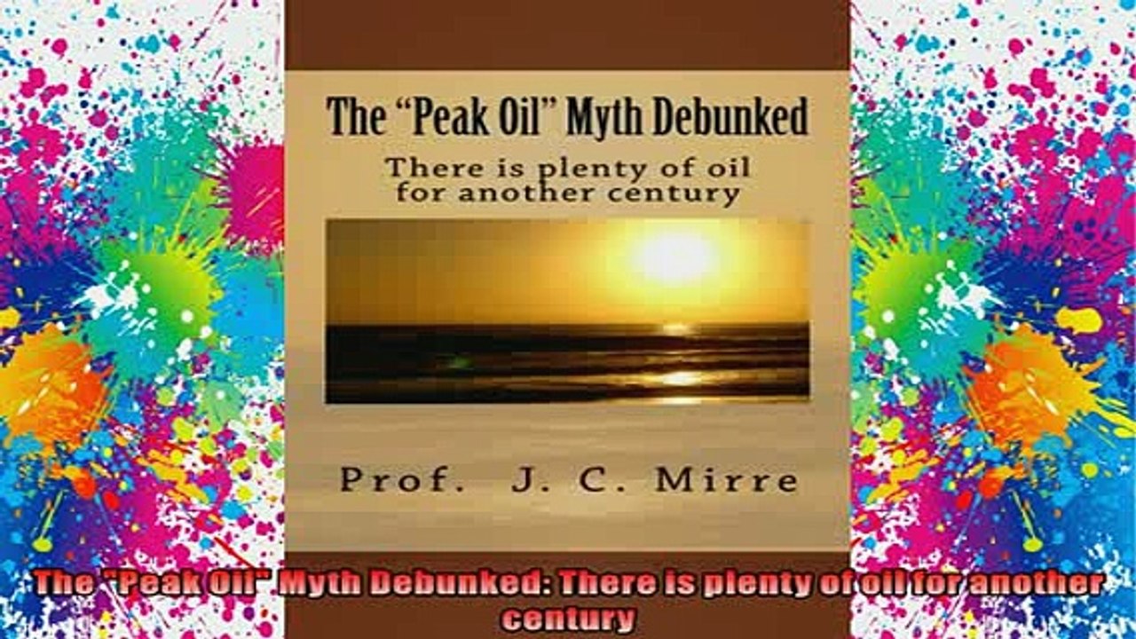 READ book  The Peak Oil Myth Debunked There is plenty of oil for another century Full Free