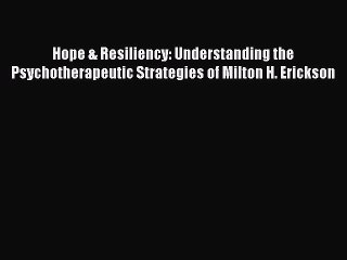 Read Books Hope & Resiliency: Understanding the Psychotherapeutic Strategies of Milton H. Erickson