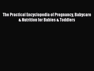 Read Books The Practical Encyclopedia of Pregnancy Babycare & Nutrition for Babies & Toddlers