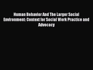 Read Books Human Behavior And The Larger Social Environment: Context for Social Work Practice