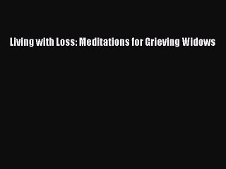 Download Living with Loss: Meditations for Grieving Widows PDF Free