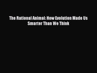 Read Books The Rational Animal: How Evolution Made Us Smarter Than We Think ebook textbooks