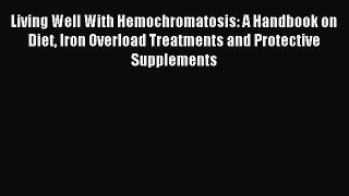Download Living Well With Hemochromatosis: A Handbook on Diet Iron Overload Treatments and