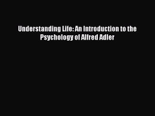 Download Books Understanding Life: An Introduction to the Psychology of Alfred Adler E-Book