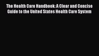 Read The Health Care Handbook: A Clear and Concise Guide to the United States Health Care System