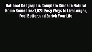 Read National Geographic Complete Guide to Natural Home Remedies: 1025 Easy Ways to Live Longer