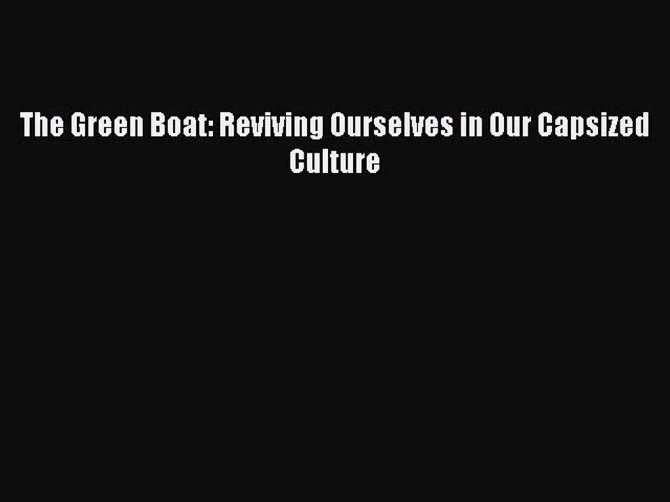 Read Books The Green Boat: Reviving Ourselves in Our Capsized Culture E-Book Download