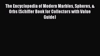 Read The Encyclopedia of Modern Marbles Spheres & Orbs (Schiffer Book for Collectors with Value