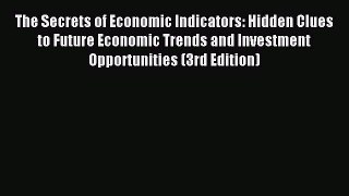 Read The Secrets of Economic Indicators: Hidden Clues to Future Economic Trends and Investment
