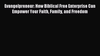 Read Evangelpreneur: How Biblical Free Enterprise Can Empower Your Faith Family and Freedom