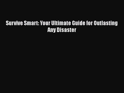 Read Books Survive Smart: Your Ultimate Guide for Outlasting Any Disaster Ebook PDF