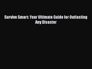 Read Books Survive Smart: Your Ultimate Guide for Outlasting Any Disaster Ebook PDF
