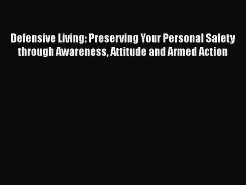 Read Books Defensive Living: Preserving Your Personal Safety through Awareness Attitude and