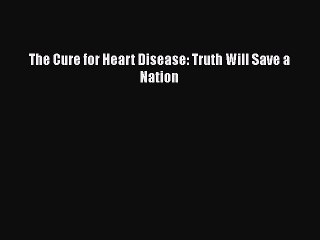 Read The Cure for Heart Disease: Truth Will Save a Nation Ebook Free