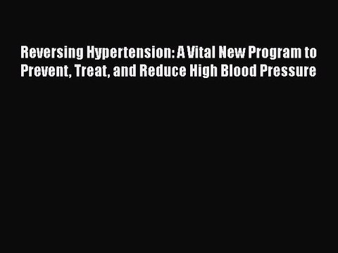 Read Reversing Hypertension: A Vital New Program to Prevent Treat and Reduce High Blood Pressure