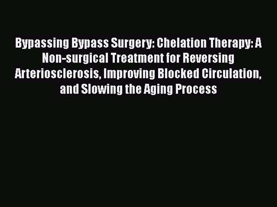 Read Bypassing Bypass Surgery: Chelation Therapy: A Non-surgical Treatment for Reversing Arteriosclerosis