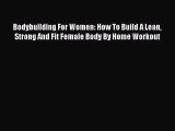 Read Books Bodybuilding For Women: How To Build A Lean Strong And Fit Female Body By Home Workout