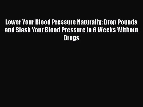Read Lower Your Blood Pressure Naturally: Drop Pounds and Slash Your Blood Pressure in 6 Weeks
