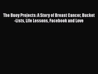 Read Books The Buoy Projects: A Story of Breast Cancer Bucket-Lists Life Lessons Facebook and
