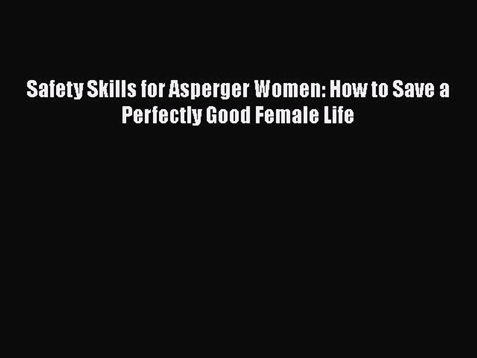 Read Books Safety Skills for Asperger Women: How to Save a Perfectly Good Female Life Ebook