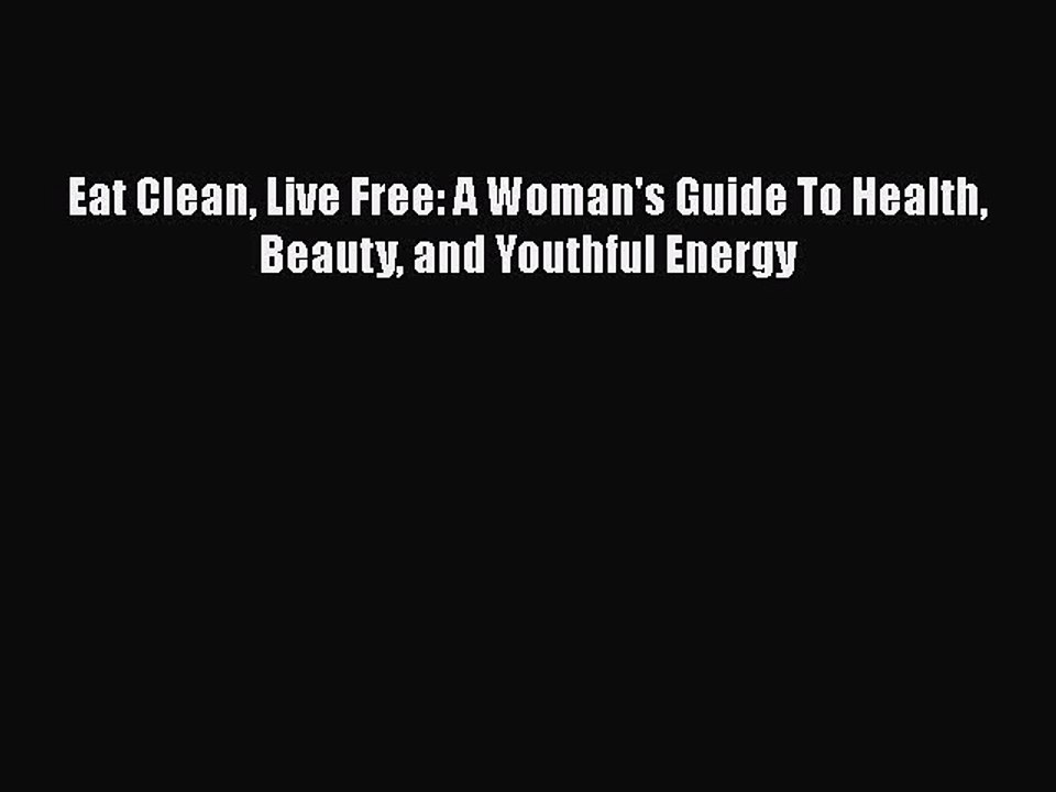 Read Books Eat Clean Live Free: A Woman's Guide To Health Beauty and Youthful Energy E-Book