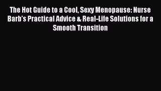Read Books The Hot Guide to a Cool Sexy Menopause: Nurse Barb's Practical Advice & Real-Life