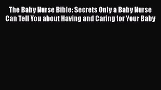 Read Books The Baby Nurse Bible: Secrets Only a Baby Nurse Can Tell You about Having and Caring