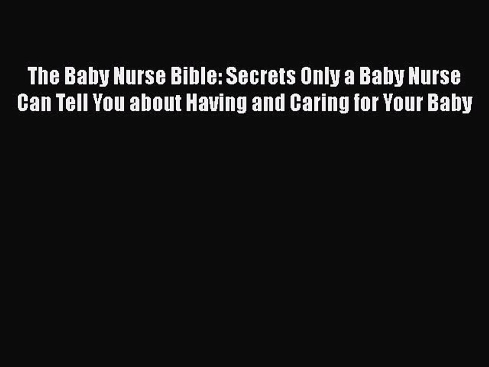 Read Books The Baby Nurse Bible: Secrets Only a Baby Nurse Can Tell You about Having and Caring