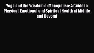 Read Books Yoga and the Wisdom of Menopause: A Guide to Physical Emotional and Spiritual Health