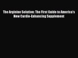 Download The Arginine Solution: The First Guide to America's New Cardio-Enhancing Supplement