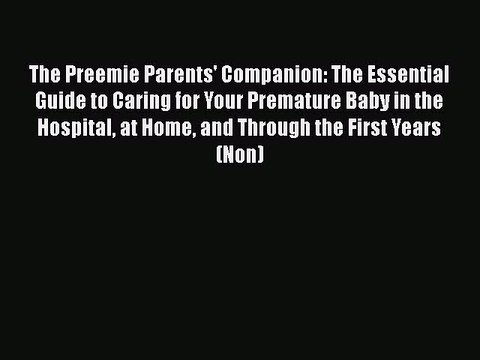 Read Books The Preemie Parents' Companion: The Essential Guide to Caring for Your Premature