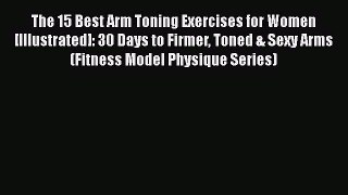 Read Books The 15 Best Arm Toning Exercises for Women [Illustrated]: 30 Days to Firmer Toned