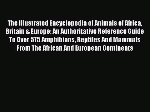 Read The Illustrated Encyclopedia of Animals of Africa Britain & Europe: An Authoritative Reference