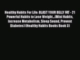 Download Healthy Habits For Life: BLAST YOUR BELLY FAT - 21 Powerful Habits to Lose Weight...(Mini