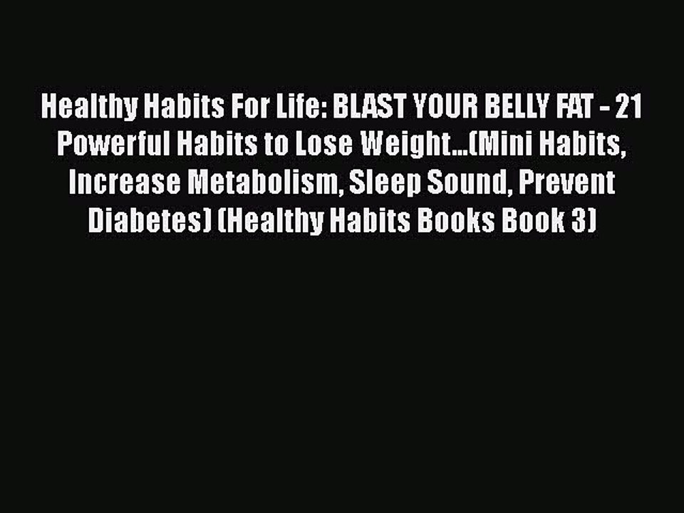 Download Healthy Habits For Life: BLAST YOUR BELLY FAT - 21 Powerful Habits to Lose Weight...(Mini