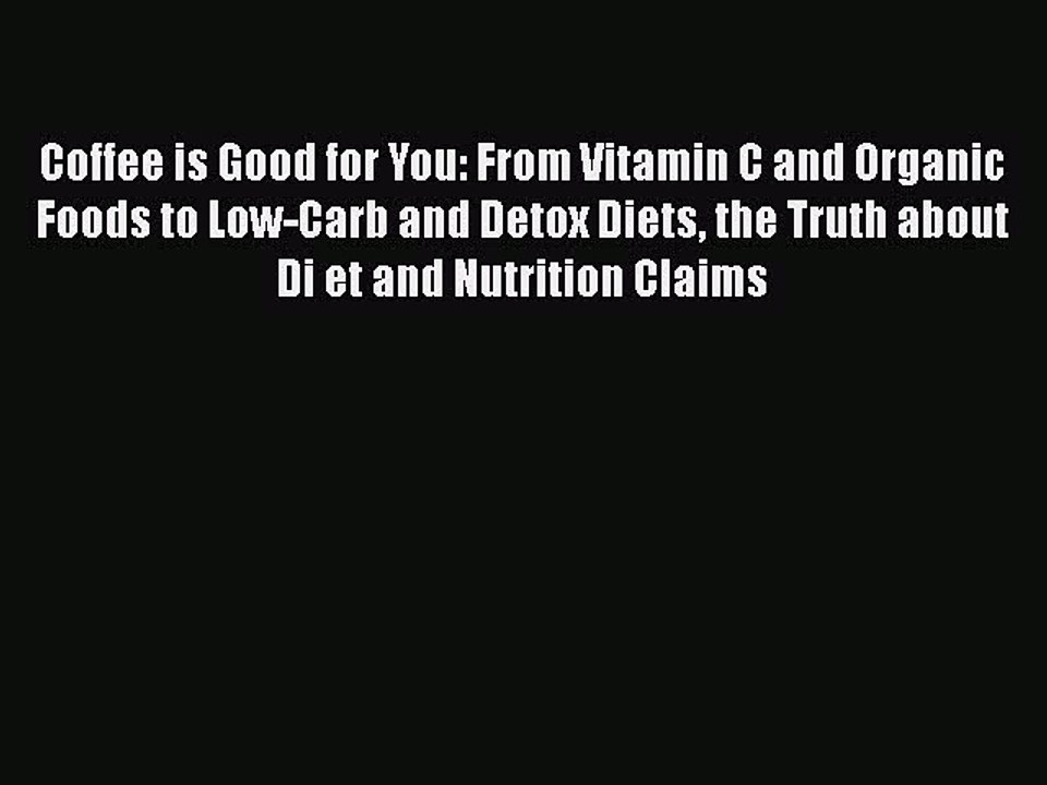 Read Coffee is Good for You: From Vitamin C and Organic Foods to Low-Carb and Detox Diets the