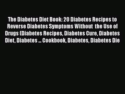 Read The Diabetes Diet Book: 20 Diabetes Recipes to Reverse Diabetes Symptoms Without the