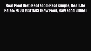 Download Real Food Diet: Real Food: Real Simple Real LIfe Paleo: FOOD MATTERS (Raw Food Raw