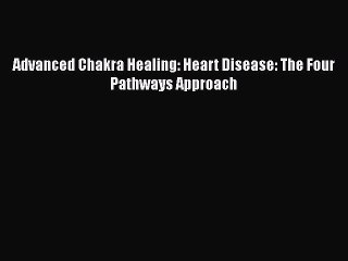 Download Advanced Chakra Healing: Heart Disease: The Four Pathways Approach PDF Free