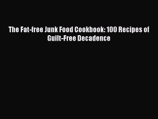 Download The Fat-free Junk Food Cookbook: 100 Recipes of Guilt-Free Decadence Ebook Free