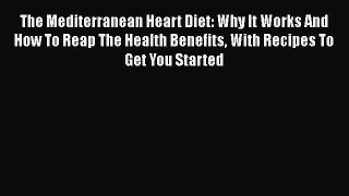 Download The Mediterranean Heart Diet: Why It Works And How To Reap The Health Benefits With