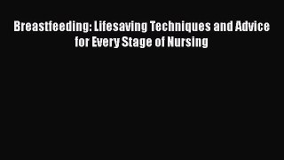 Download Breastfeeding: Lifesaving Techniques and Advice for Every Stage of Nursing Ebook Online